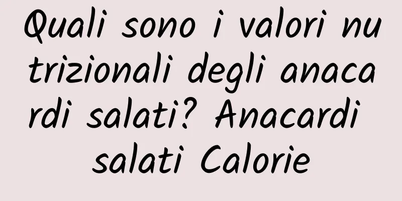 Quali sono i valori nutrizionali degli anacardi salati? Anacardi salati Calorie