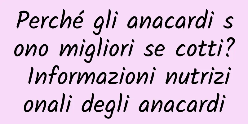 Perché gli anacardi sono migliori se cotti? Informazioni nutrizionali degli anacardi