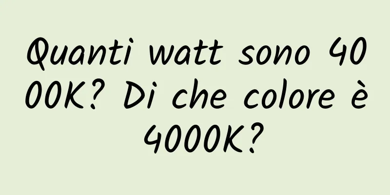 Quanti watt sono 4000K? Di che colore è 4000K?