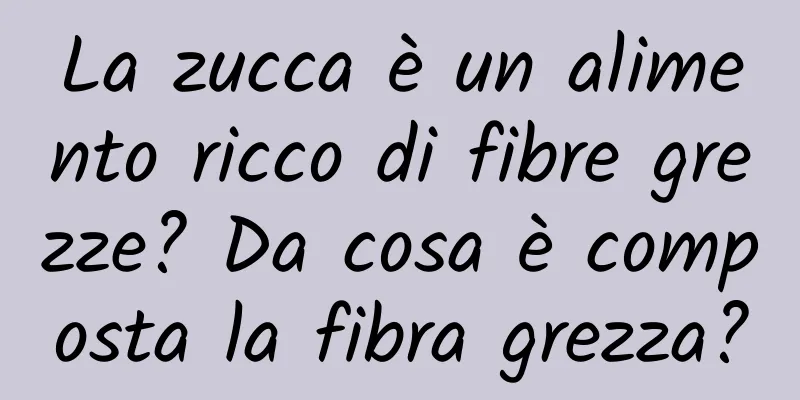 La zucca è un alimento ricco di fibre grezze? Da cosa è composta la fibra grezza?