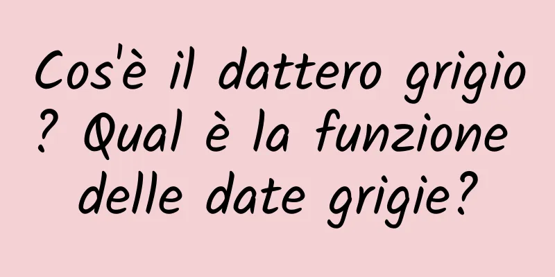 Cos'è il dattero grigio? Qual è la funzione delle date grigie?