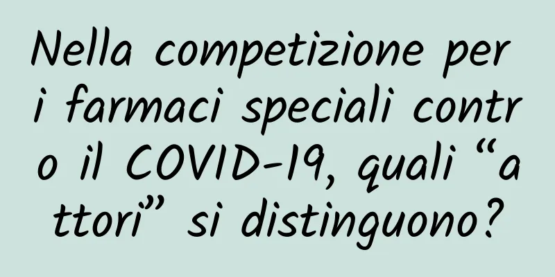 Nella competizione per i farmaci speciali contro il COVID-19, quali “attori” si distinguono?