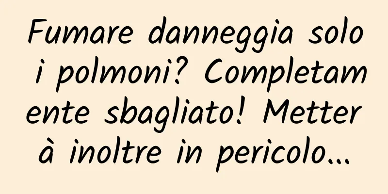 Fumare danneggia solo i polmoni? Completamente sbagliato! Metterà inoltre in pericolo...