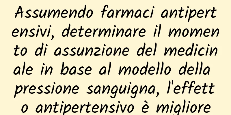 Assumendo farmaci antipertensivi, determinare il momento di assunzione del medicinale in base al modello della pressione sanguigna, l'effetto antipertensivo è migliore