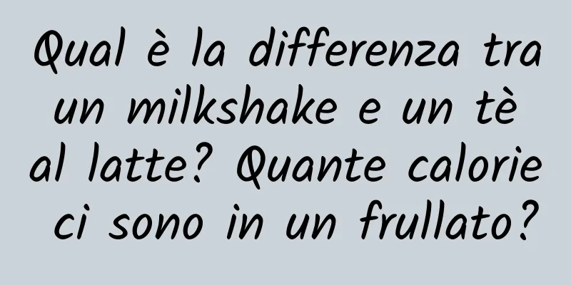 Qual è la differenza tra un milkshake e un tè al latte? Quante calorie ci sono in un frullato?
