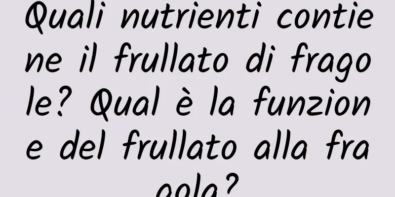Quali nutrienti contiene il frullato di fragole? Qual è la funzione del frullato alla fragola?