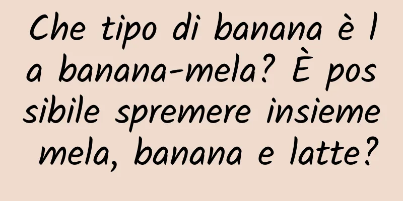 Che tipo di banana è la banana-mela? È possibile spremere insieme mela, banana e latte?