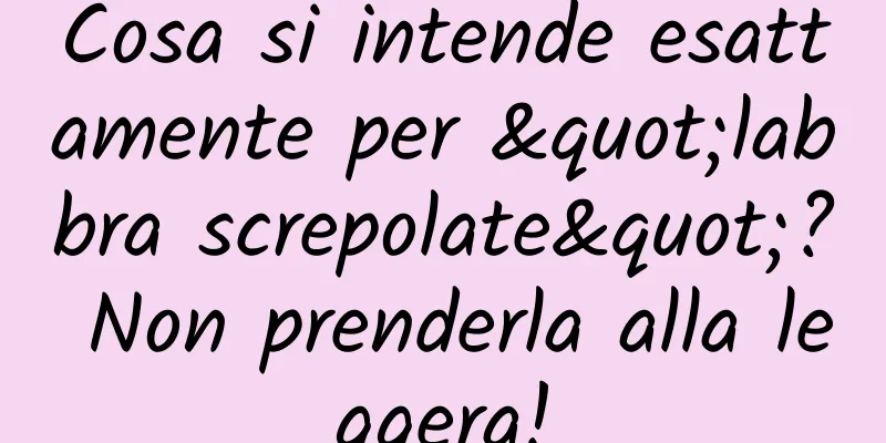 Cosa si intende esattamente per "labbra screpolate"? Non prenderla alla leggera!