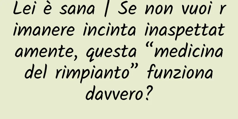 Lei è sana | Se non vuoi rimanere incinta inaspettatamente, questa “medicina del rimpianto” funziona davvero?