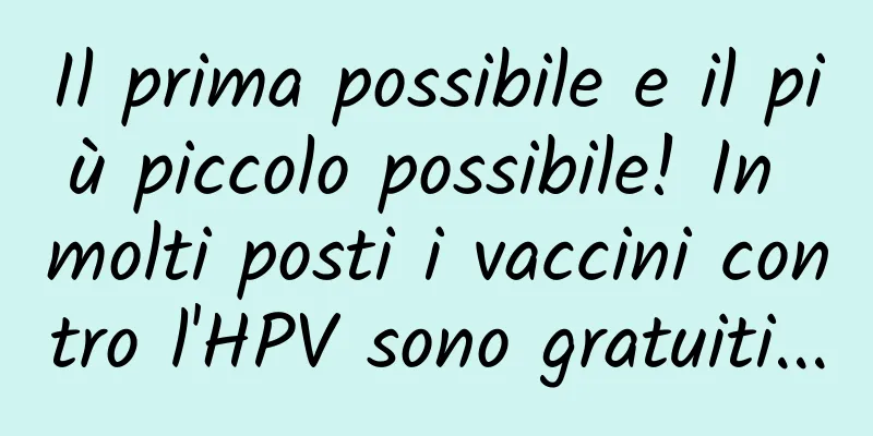 Il prima possibile e il più piccolo possibile! In molti posti i vaccini contro l'HPV sono gratuiti...