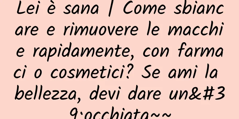 Lei è sana | Come sbiancare e rimuovere le macchie rapidamente, con farmaci o cosmetici? Se ami la bellezza, devi dare un'occhiata~~