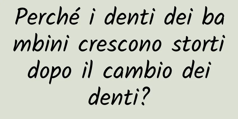 Perché i denti dei bambini crescono storti dopo il cambio dei denti?