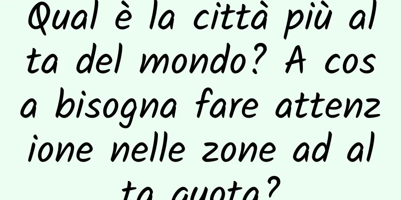 Qual è la città più alta del mondo? A cosa bisogna fare attenzione nelle zone ad alta quota?