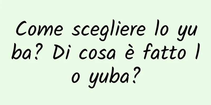 Come scegliere lo yuba? Di cosa è fatto lo yuba?