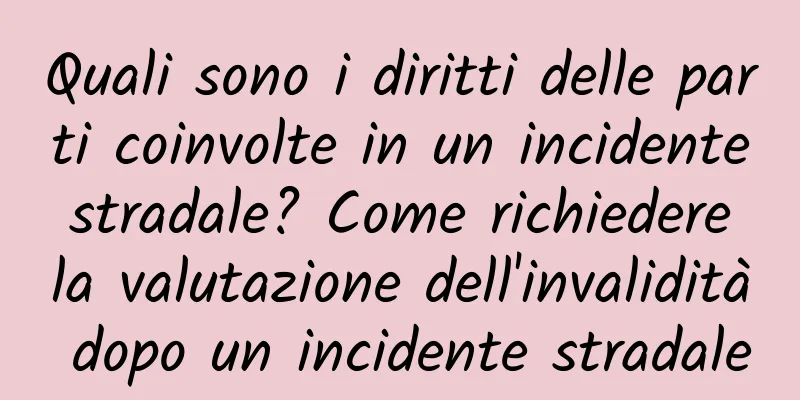 Quali sono i diritti delle parti coinvolte in un incidente stradale? Come richiedere la valutazione dell'invalidità dopo un incidente stradale