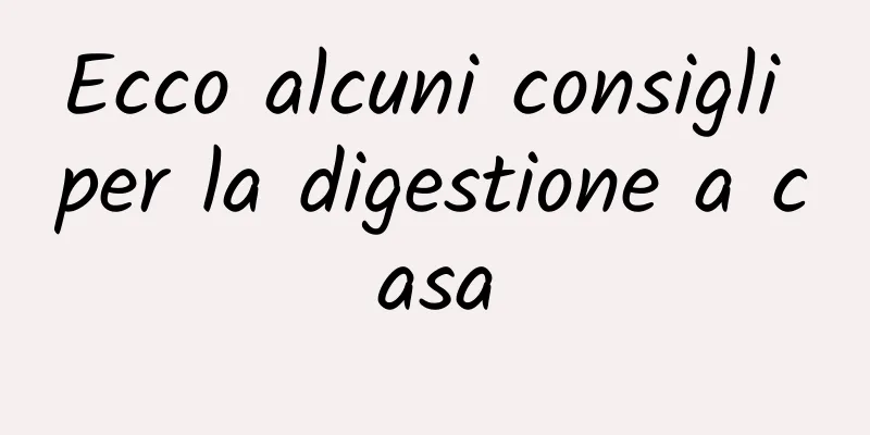 Ecco alcuni consigli per la digestione a casa