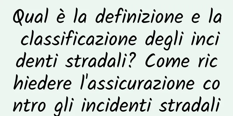 Qual è la definizione e la classificazione degli incidenti stradali? Come richiedere l'assicurazione contro gli incidenti stradali