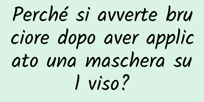 Perché si avverte bruciore dopo aver applicato una maschera sul viso?