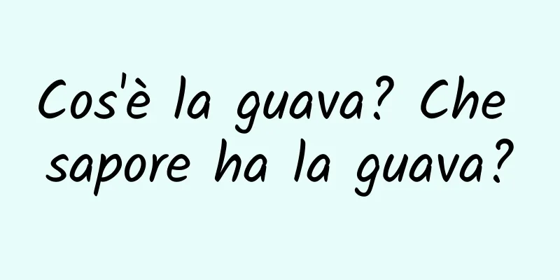 Cos'è la guava? Che sapore ha la guava?