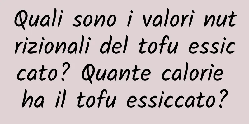 Quali sono i valori nutrizionali del tofu essiccato? Quante calorie ha il tofu essiccato?