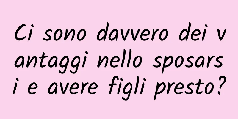 Ci sono davvero dei vantaggi nello sposarsi e avere figli presto?