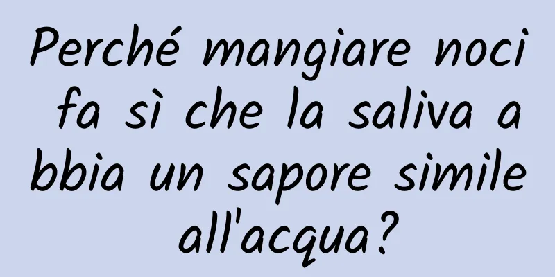 Perché mangiare noci fa sì che la saliva abbia un sapore simile all'acqua?