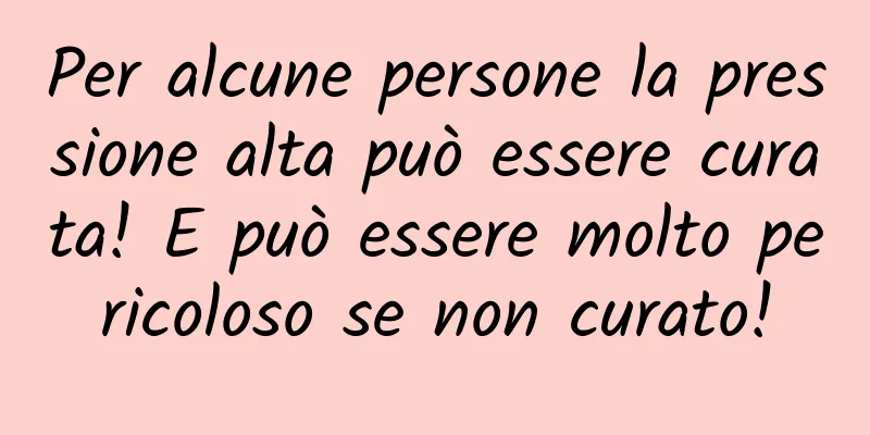 Per alcune persone la pressione alta può essere curata! E può essere molto pericoloso se non curato!