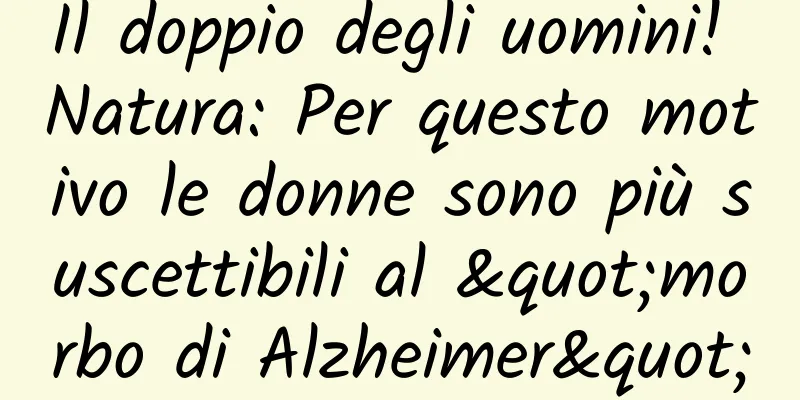 Il doppio degli uomini! Natura: Per questo motivo le donne sono più suscettibili al "morbo di Alzheimer"