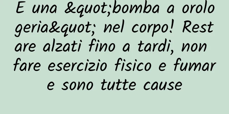 È una "bomba a orologeria" nel corpo! Restare alzati fino a tardi, non fare esercizio fisico e fumare sono tutte cause