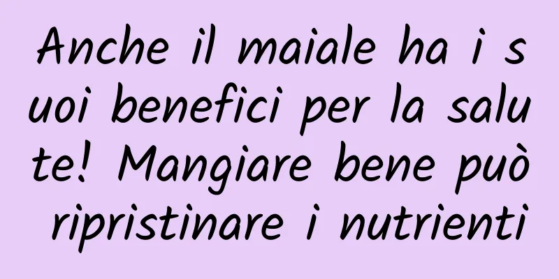 Anche il maiale ha i suoi benefici per la salute! Mangiare bene può ripristinare i nutrienti