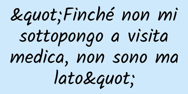 "Finché non mi sottopongo a visita medica, non sono malato"