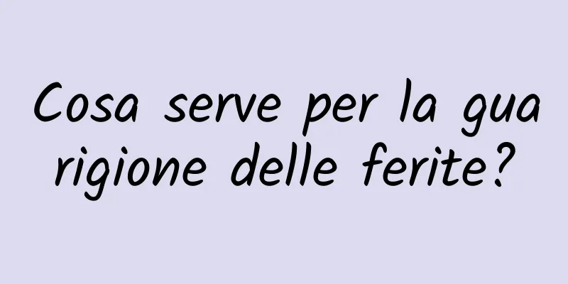 Cosa serve per la guarigione delle ferite?