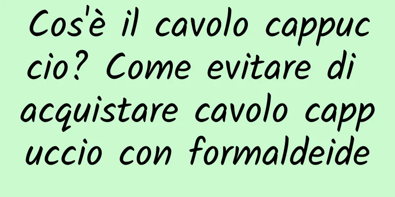 Cos'è il cavolo cappuccio? Come evitare di acquistare cavolo cappuccio con formaldeide