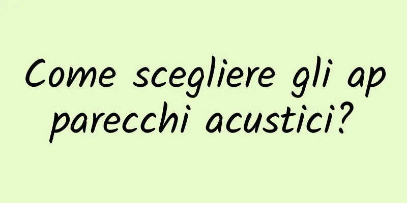 Come scegliere gli apparecchi acustici?