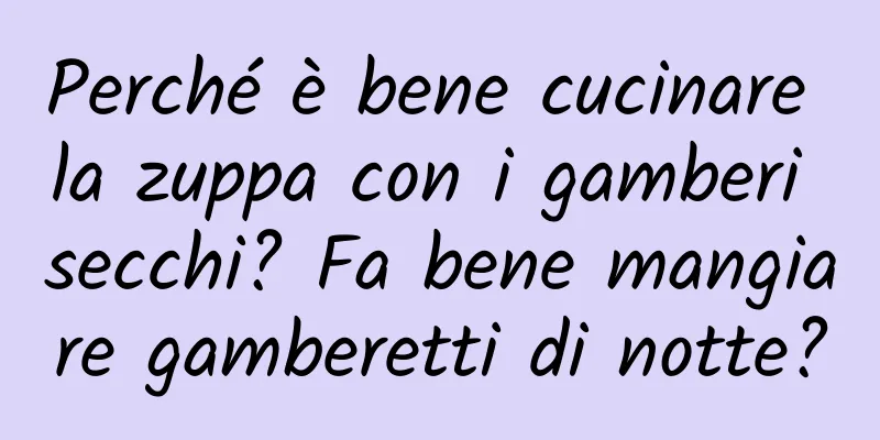 Perché è bene cucinare la zuppa con i gamberi secchi? Fa bene mangiare gamberetti di notte?