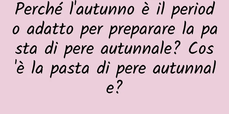 Perché l'autunno è il periodo adatto per preparare la pasta di pere autunnale? Cos'è la pasta di pere autunnale?