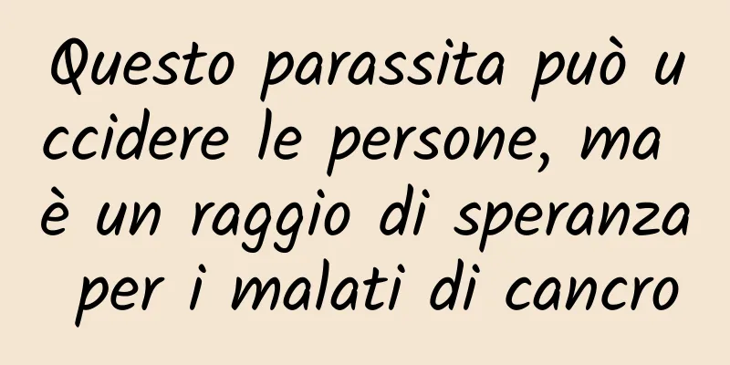Questo parassita può uccidere le persone, ma è un raggio di speranza per i malati di cancro