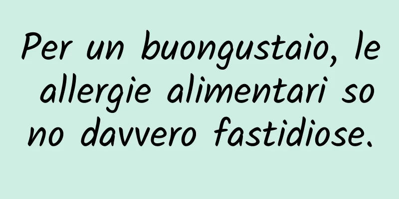 Per un buongustaio, le allergie alimentari sono davvero fastidiose.