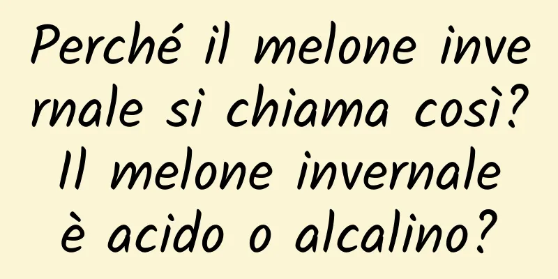 Perché il melone invernale si chiama così? Il melone invernale è acido o alcalino?