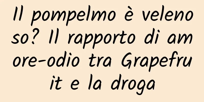 Il pompelmo è velenoso? Il rapporto di amore-odio tra Grapefruit e la droga