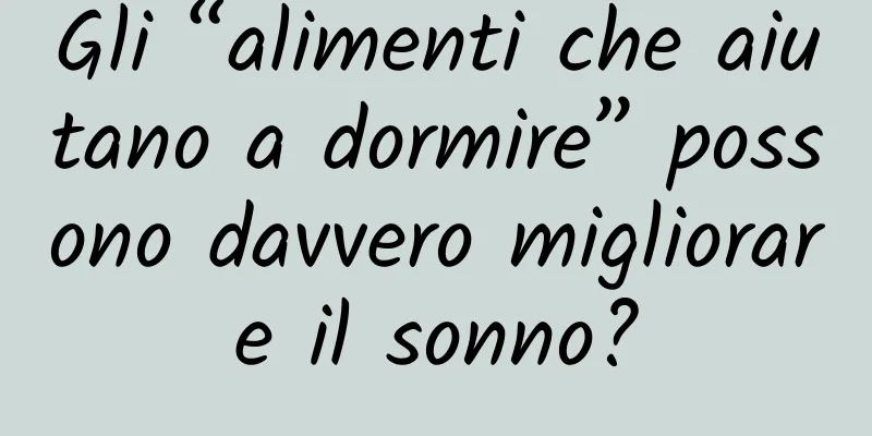 Gli “alimenti che aiutano a dormire” possono davvero migliorare il sonno?