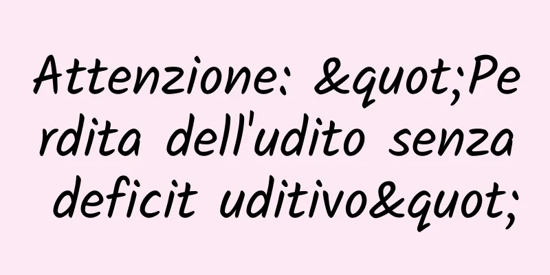 Attenzione: "Perdita dell'udito senza deficit uditivo"