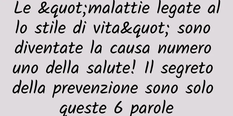 Le "malattie legate allo stile di vita" sono diventate la causa numero uno della salute! Il segreto della prevenzione sono solo queste 6 parole