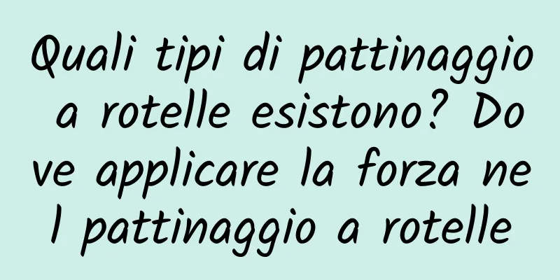 Quali tipi di pattinaggio a rotelle esistono? Dove applicare la forza nel pattinaggio a rotelle