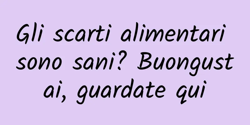 Gli scarti alimentari sono sani? Buongustai, guardate qui