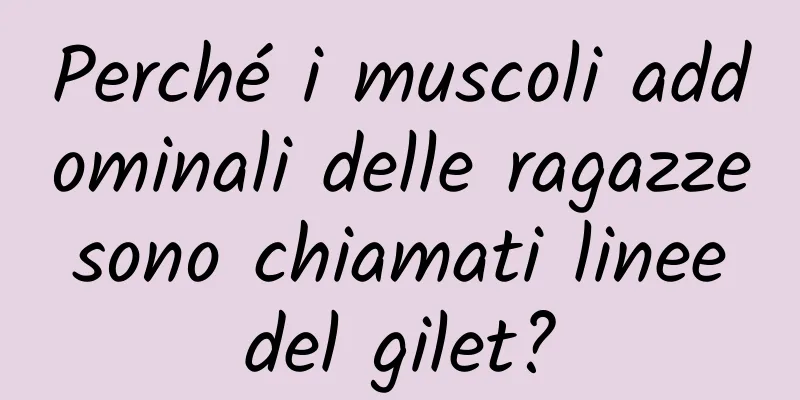 Perché i muscoli addominali delle ragazze sono chiamati linee del gilet?