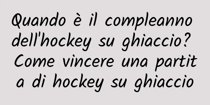 Quando è il compleanno dell'hockey su ghiaccio? Come vincere una partita di hockey su ghiaccio