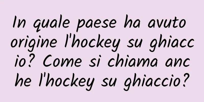 In quale paese ha avuto origine l'hockey su ghiaccio? Come si chiama anche l'hockey su ghiaccio?