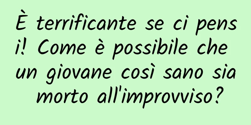 È terrificante se ci pensi! Come è possibile che un giovane così sano sia morto all'improvviso?