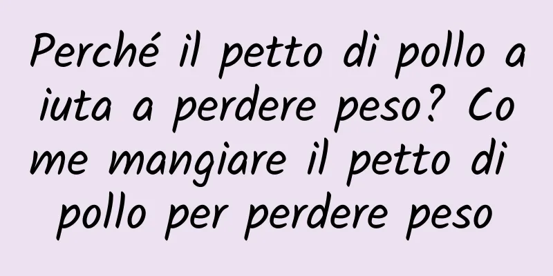 Perché il petto di pollo aiuta a perdere peso? Come mangiare il petto di pollo per perdere peso